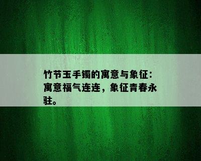 竹节玉手镯的寓意与象征：寓意福气连连，象征青春永驻。