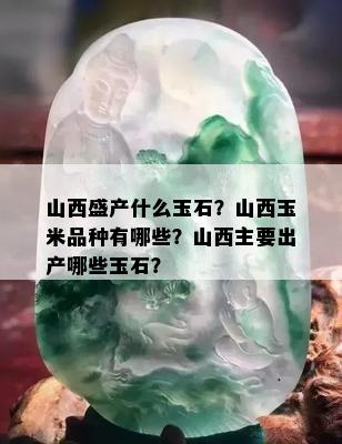 山西盛产什么玉石？山西玉米品种有哪些？山西主要出产哪些玉石？