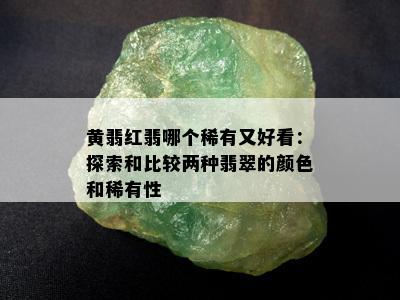 黄翡红翡哪个稀有又好看：探索和比较两种翡翠的颜色和稀有性