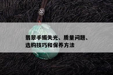 翡翠手镯失光、质量问题、选购技巧和保养方法