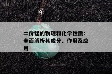 二价锰的物理和化学性质：全面解析其成分、作用及应用