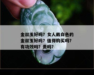 金丝玉好吗？女人戴白色的金丝玉好吗？值得购买吗？有功效吗？贵吗？