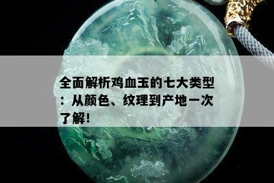 全面解析鸡血玉的七大类型：从颜色、纹理到产地一次了解！