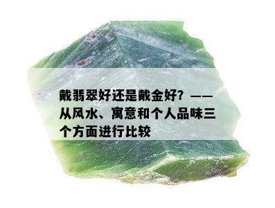 戴翡翠好还是戴金好？——从风水、寓意和个人品味三个方面进行比较