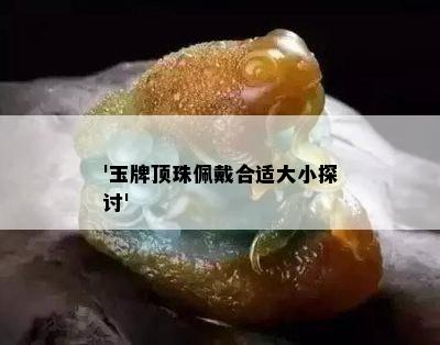 '玉牌顶珠佩戴合适大小探讨'