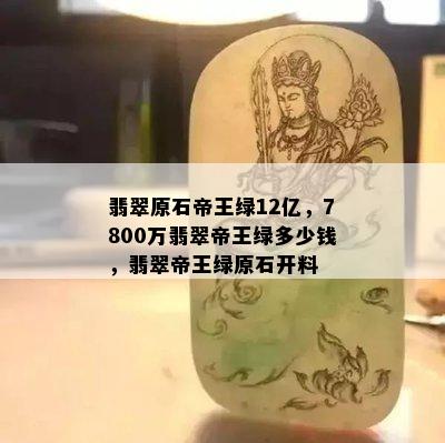 翡翠原石帝王绿12亿，7800万翡翠帝王绿多少钱，翡翠帝王绿原石开料