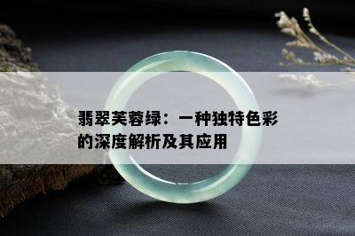 翡翠芙蓉绿：一种独特色彩的深度解析及其应用