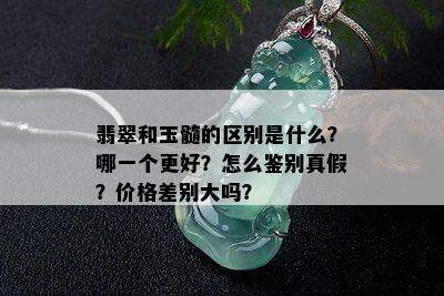 翡翠和玉髓的区别是什么？哪一个更好？怎么鉴别真假？价格差别大吗？