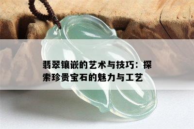 翡翠镶嵌的艺术与技巧：探索珍贵宝石的魅力与工艺