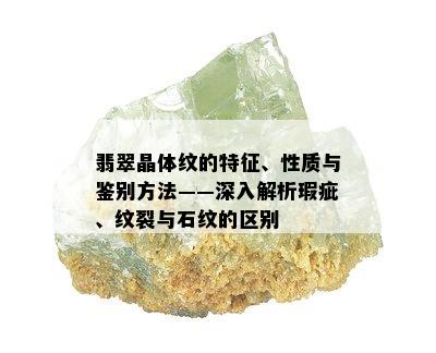 翡翠晶体纹的特征、性质与鉴别方法——深入解析瑕疵、纹裂与石纹的区别