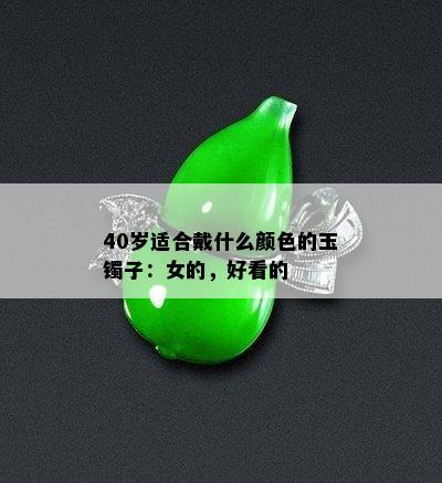 40岁适合戴什么颜色的玉镯子：女的，好看的