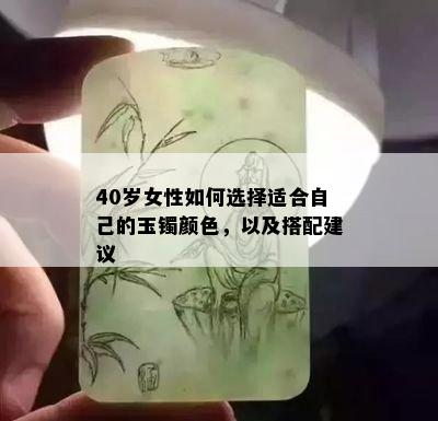 40岁女性如何选择适合自己的玉镯颜色，以及搭配建议