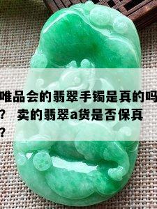 唯品会的翡翠手镯是真的吗？ 卖的翡翠a货是否保真？