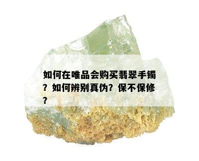 如何在唯品会购买翡翠手镯？如何辨别真伪？保不保修？