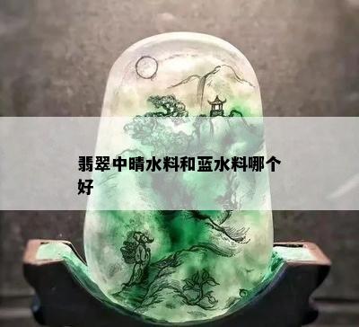 翡翠中晴水料和蓝水料哪个好