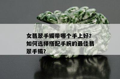 女翡翠手镯带哪个手上好？如何选择搭配手腕的更佳翡翠手镯？