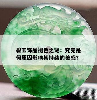 碧玉饰品褪色之谜：究竟是何原因影响其持续的美感？