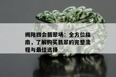 揭阳四会翡翠场：全方位指南，了解购买翡翠的完整流程与更佳选择