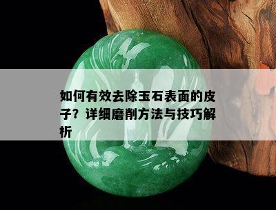 如何有效去除玉石表面的皮子？详细磨削方法与技巧解析