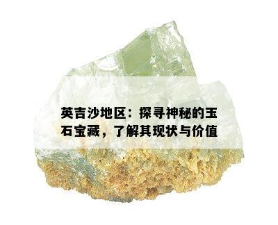 英吉沙地区：探寻神秘的玉石宝藏，了解其现状与价值