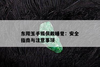 东陵玉手镯佩戴睡觉：安全指南与注意事项