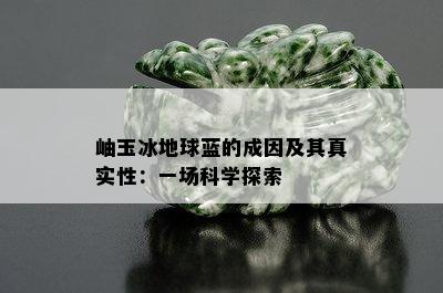 岫玉冰地球蓝的成因及其真实性：一场科学探索