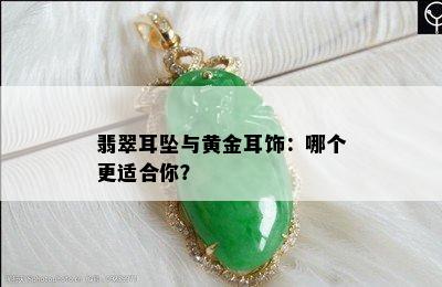 翡翠耳坠与黄金耳饰：哪个更适合你？