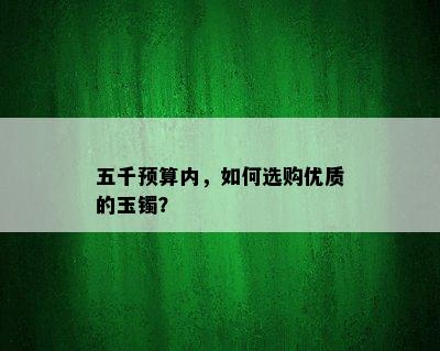 五千预算内，如何选购优质的玉镯？