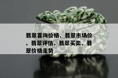 翡翠喜询价格、翡翠市场价、翡翠评估、翡翠买卖、翡翠价格走势