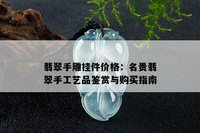 翡翠手雕挂件价格：名贵翡翠手工艺品鉴赏与购买指南