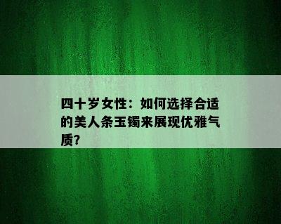 四十岁女性：如何选择合适的美人条玉镯来展现优雅气质？