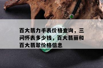 百大翡力手表价格查询，三问怀表多少钱，百大翡丽和百大翡翠价格信息