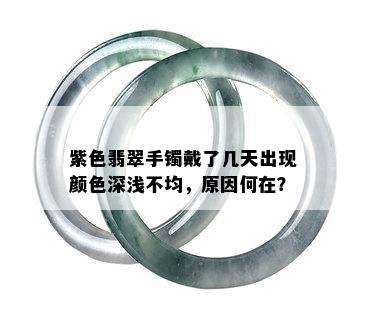 紫色翡翠手镯戴了几天出现颜色深浅不均，原因何在？