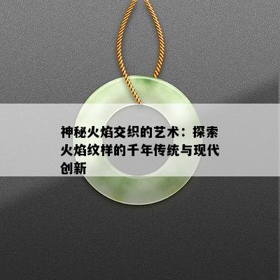 神秘火焰交织的艺术：探索火焰纹样的千年传统与现代创新