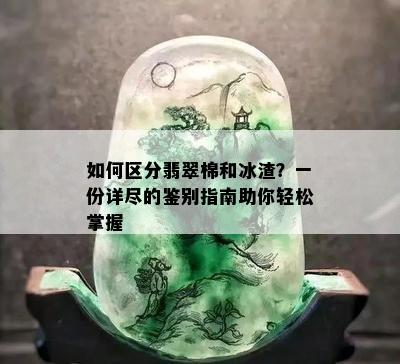 如何区分翡翠棉和冰渣？一份详尽的鉴别指南助你轻松掌握