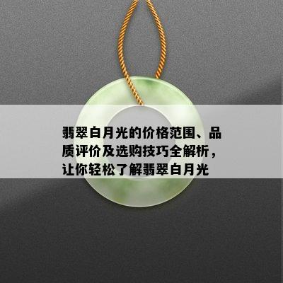 翡翠白月光的价格范围、品质评价及选购技巧全解析，让你轻松了解翡翠白月光