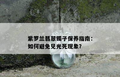 紫罗兰翡翠镯子保养指南：如何避免见光死现象？