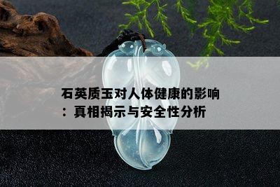 石英质玉对人体健康的影响：真相揭示与安全性分析