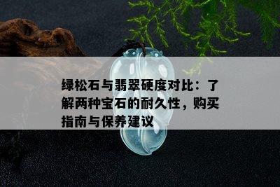 绿松石与翡翠硬度对比：了解两种宝石的耐久性，购买指南与保养建议