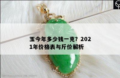 玉今年多少钱一克？2021年价格表与斤价解析