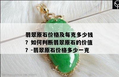 翡翠原石价格及每克多少钱？如何判断翡翠原石的价值？-翡翠原石价格多少一克