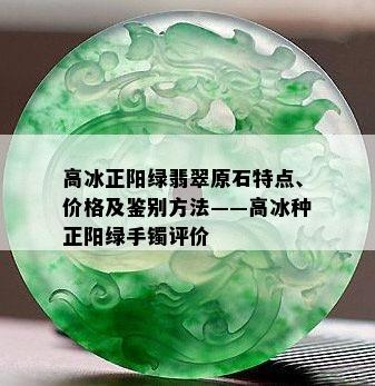 高冰正阳绿翡翠原石特点、价格及鉴别方法——高冰种正阳绿手镯评价