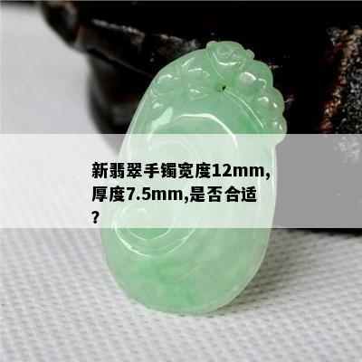 新翡翠手镯宽度12mm,厚度7.5mm,是否合适？