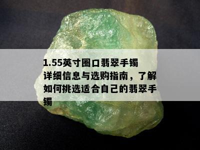 1.55英寸圈口翡翠手镯详细信息与选购指南，了解如何挑选适合自己的翡翠手镯