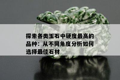 探索各类玉石中硬度更高的品种：从不同角度分析如何选择更佳石材