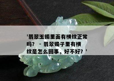 '翡翠玉镯里面有横纹正常吗？ - 翡翠镯子里有横纹是怎么回事，好不好？'