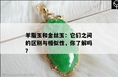 羊脂玉和金丝玉：它们之间的区别与相似性，你了解吗？