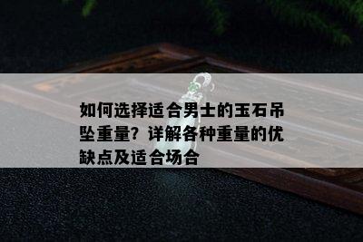 如何选择适合男士的玉石吊坠重量？详解各种重量的优缺点及适合场合