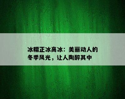 冰糯正冰高冰：美丽动人的冬季风光，让人陶醉其中