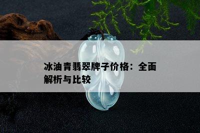 冰油青翡翠牌子价格：全面解析与比较